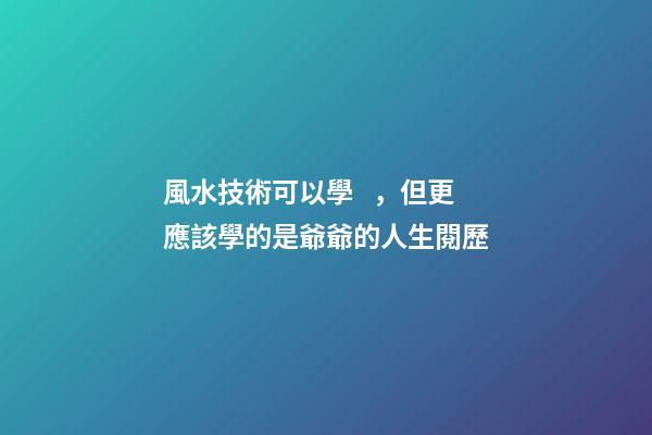 風水技術可以學，但更應該學的是爺爺的人生閱歷